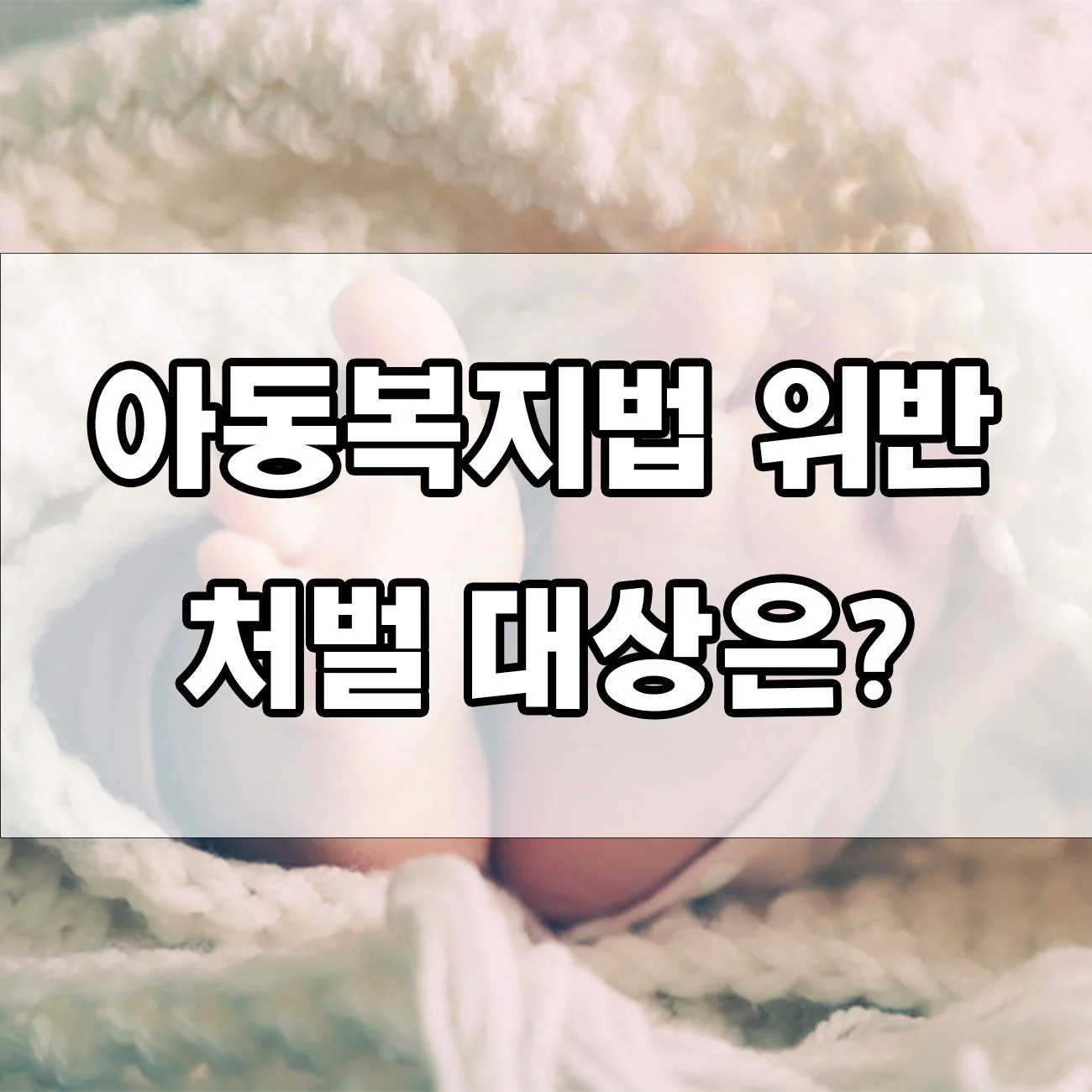 아동복지법 위반 시 처벌 얼마나 클까? 꼭 알아야 할 내용 정리!