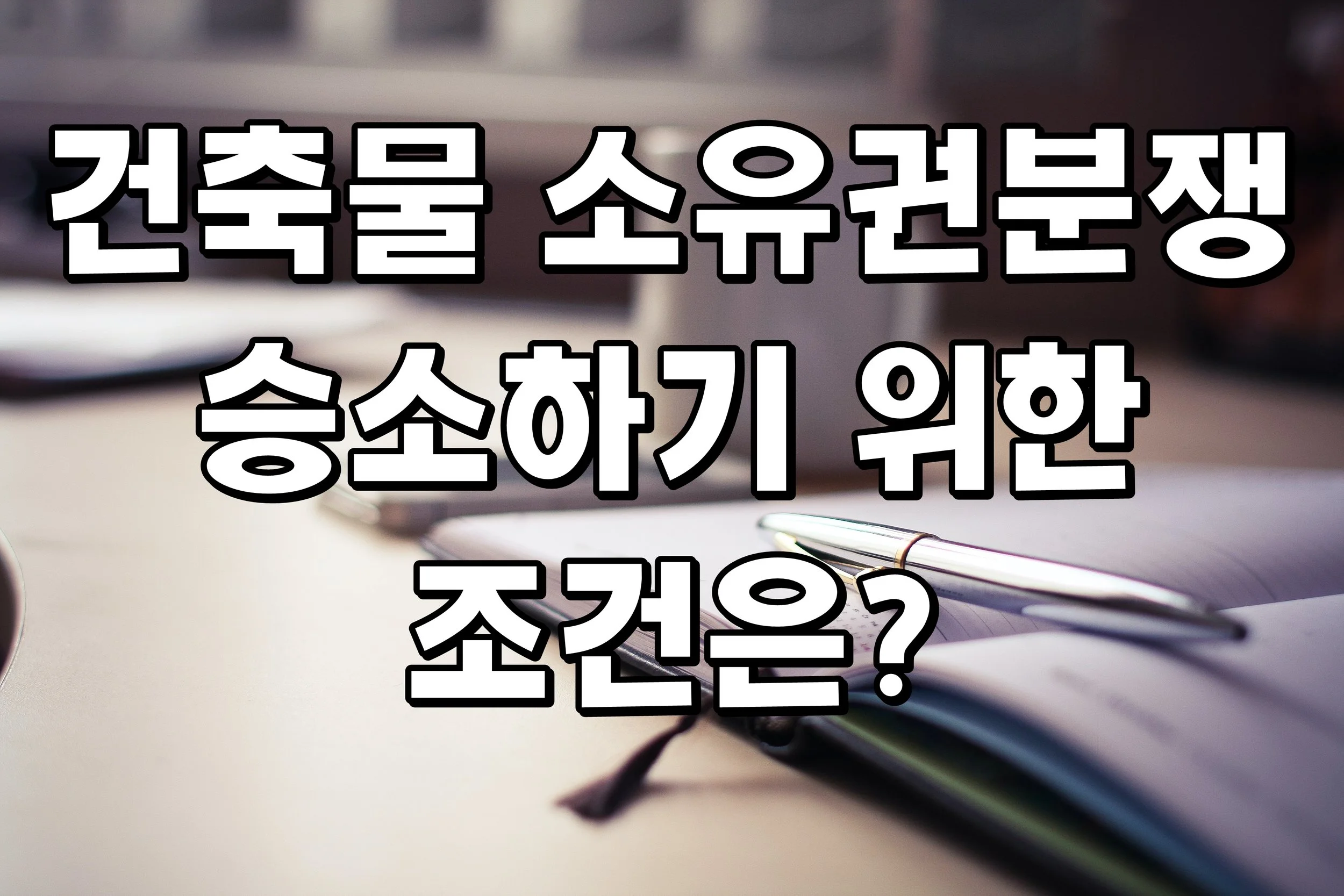 건축물 소유권분쟁 승소하기 위한 조건은?