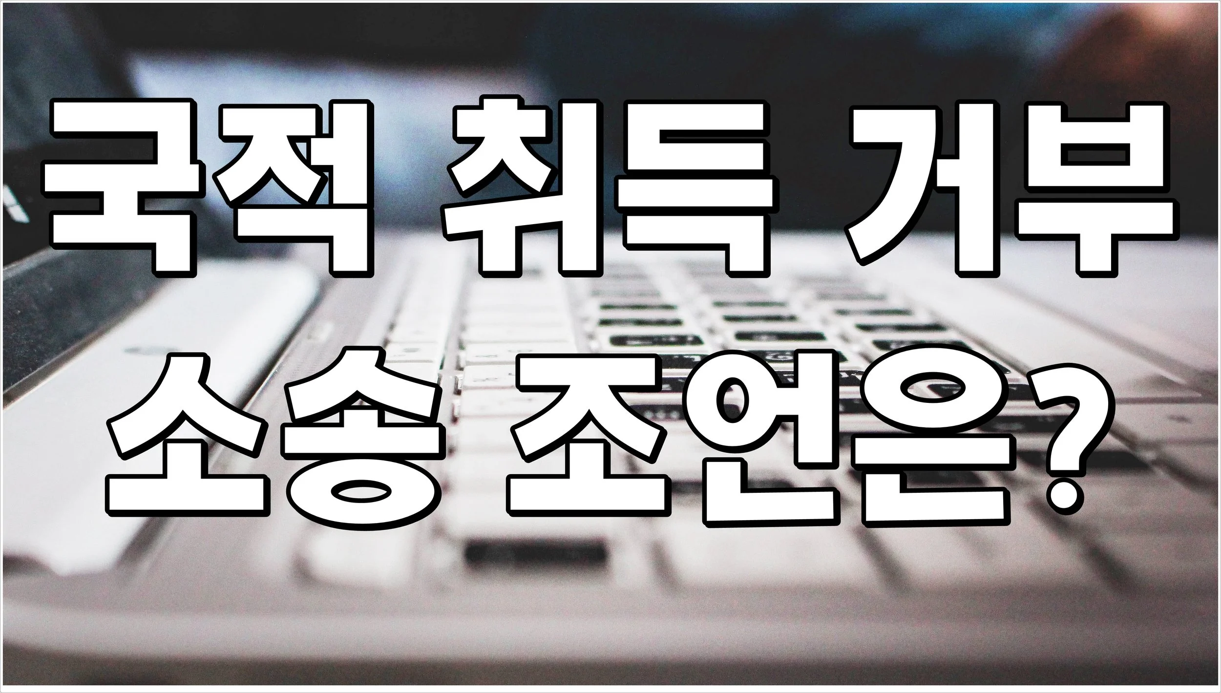 국적 취득 거부 소송 조언은?
