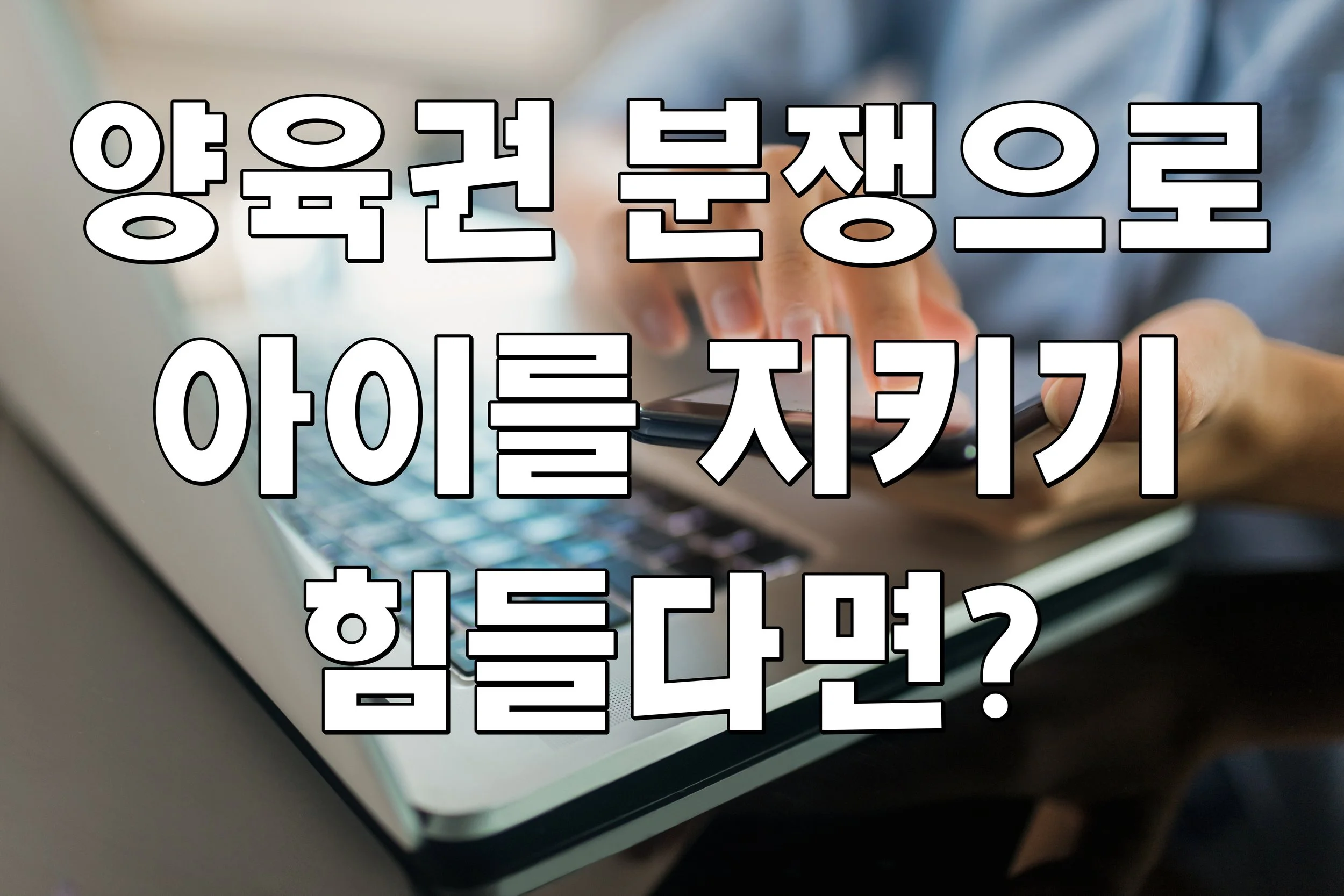 양육권 분쟁으로 아이를 지키기 힘들다면?