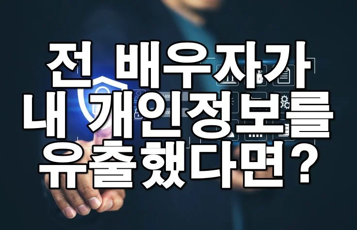 이혼 후 배우자가 개인정보를 유출했을 경우, 법적 해결 방법은? 