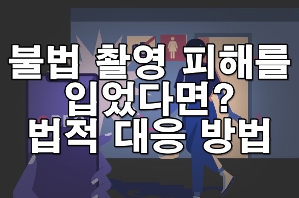 불법 촬영 피해를 입었다면? 반드시 고소 가능한 법적 대응 방법