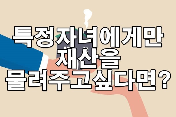 유언으로 특정 자녀에게만 전 재산을 줄 수 있을까?