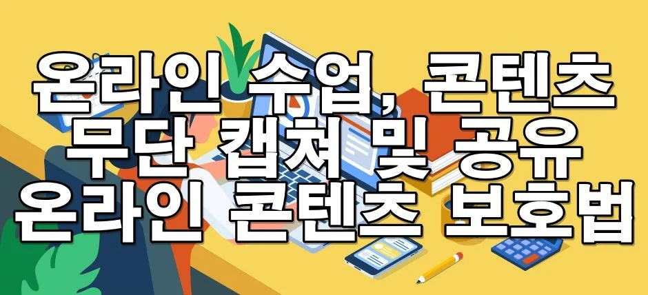 무단 캡처·공유, 고소될 수 있습니다 – 온라인 콘텐츠 보호법 정리