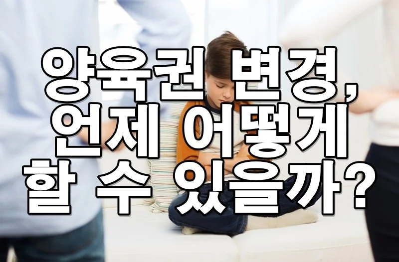 양육권 변경, 언제 어떻게 할 수 있을까? 법적 절차 총정리