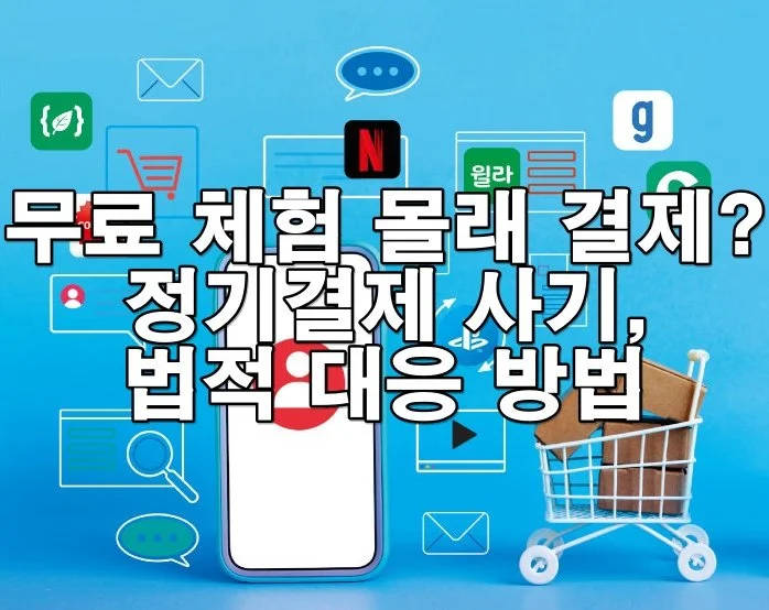 무료 체험 뒤 몰래 결제?” 정기결제 사기, 이렇게 대응하세요