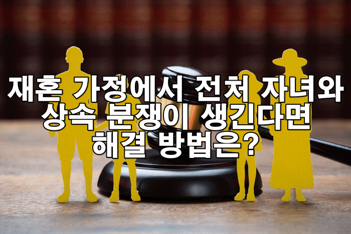 재혼 가정에서 전처 자녀와 상속 분쟁이 생긴다면 해결 방법은?
