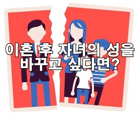 이혼 후 자녀 성 바꾸는 법, 가정법원 허가로 가능한 이유