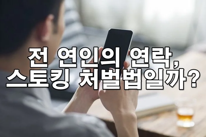 이별 후 계속 연락하는 전 애인, 스토킹죄로 처벌될 수 있을까?