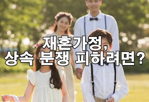 재혼가정, 상속 분쟁 피하려면? 꼭 알아야 할 재산 정리와 법적 절차
