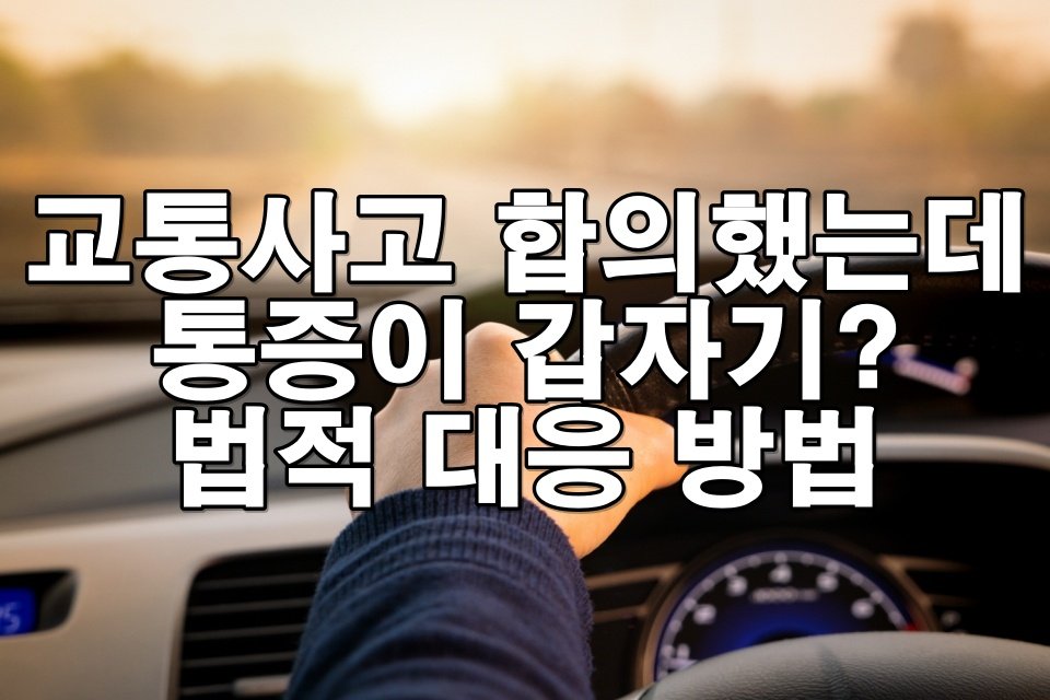 교통사고 후 뒤늦게 통증 발생 시, 합의 취소와 추가 배상 청구 가능할까?