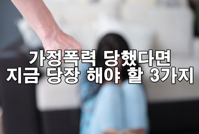 가족에게 학대를 당했을 때, 어떻게 해야할까? 필수 절차와 법률 가이드