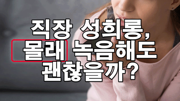 직장 성희롱, 몰래 녹음해도 괜찮을까? 녹음의 법적 효력 총정리