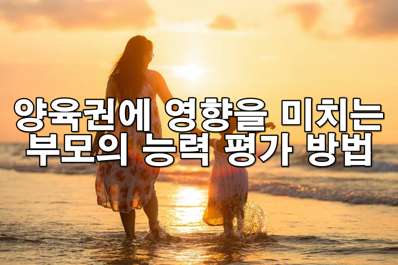 양육권 결정에 영향을 미치는 부모의 양육 능력 평가 방법