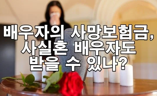 배우자의 사망보험금, 사실혼 배우자도 받을 수 있을까?