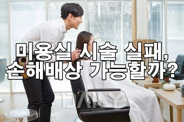 미용실 시술 실패, 손해배상 받을 수 있을까요?