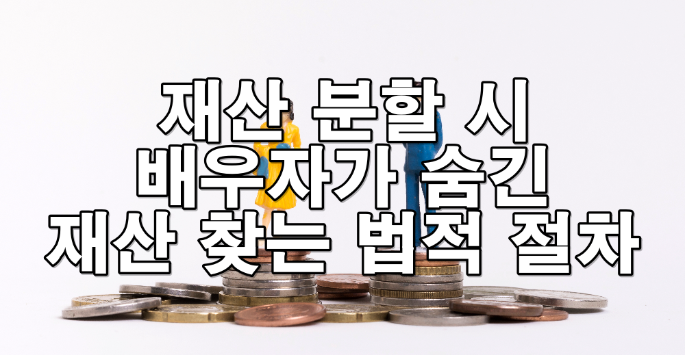 재산 분할 시 배우자가 숨긴 재산을 찾는 법적 절차