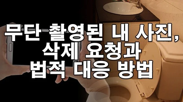무단 촬영된 내 사진, 그냥 넘기지 마세요! 삭제 요청과 법적 대응법 총정리