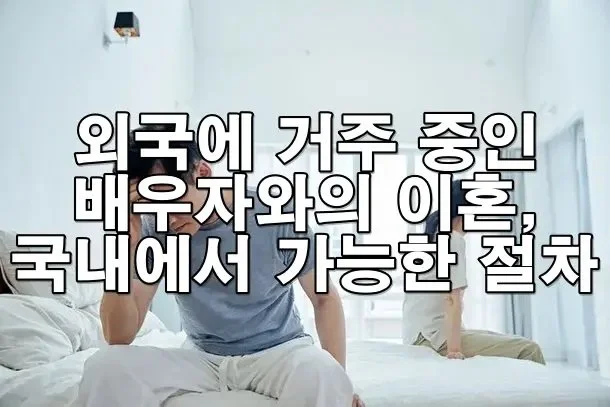 외국에 거주 중인 배우자와의 이혼, 국내에서 가능한 절차