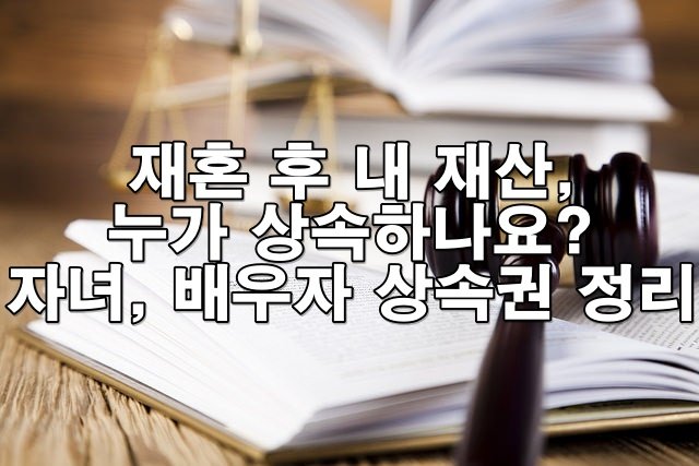 재혼 후 내 재산, 누가 상속하나요? 자녀·배우자 상속권 완벽 정리