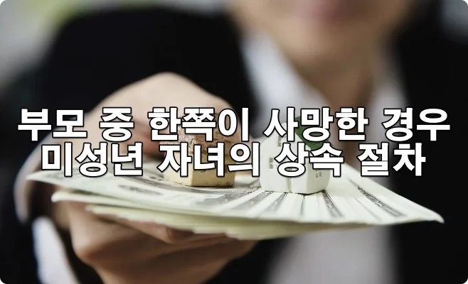 부모 중 한쪽이 사망한 경우 미성년 자녀의 상속 절차는?