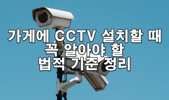 가게에 CCTV 설치해도 되나요? 꼭 알아야 할 법적 기준 정리