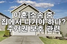 이혼 소송 중 집에서 나가야 하나? 주거권에 대한 법적 보호
