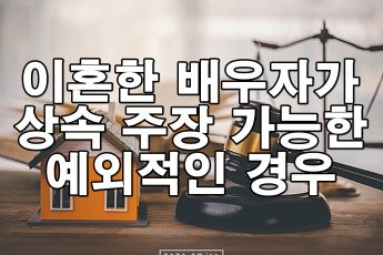 이혼한 배우자가 상속을 주장할 수 있는 예외적인 경우는?