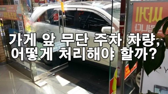 가게 앞 무단 주차 차량, 어떻게 처리해야 할까?