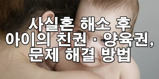 사실혼 자녀, 누구랑 살아야 할까? 친권과 양육권 지정 A to Z