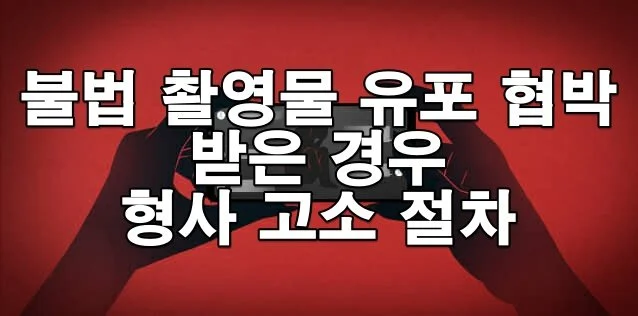 불법 촬영물 유포 협박을 받은 경우 형사 고소 절차