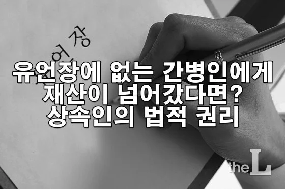 유언장에 없는 간병인에게 재산이 넘어갔다면? 상속인의 법적 권리