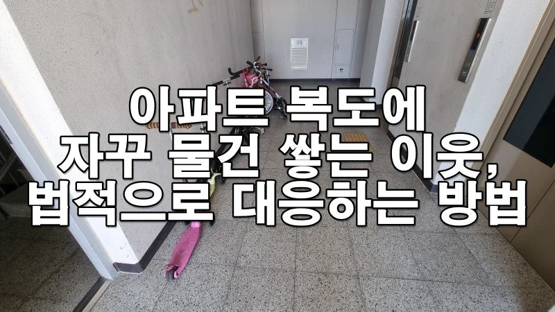 아파트 복도에 자꾸 물건 쌓는 이웃, 법적으로 대응하는 방법