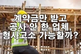 계약금만 받고 공사를 안 한 업체, 형사고소 가능할까?