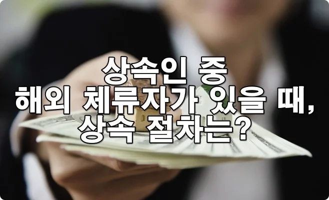 상속인 중 해외 체류자 있을 때, 상속 절차 어떻게 진행할까?