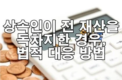 상속인이 전 재산을 독차지한 경우, 법적으로 이렇게 대응하세요