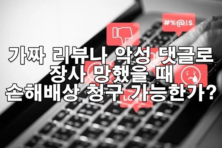 가짜 리뷰나 악성 댓글로 장사 망했을 때 손해배상 청구 가능한가?