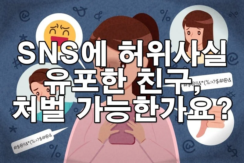 SNS에서 허위사실 유포한 친구, 처벌 가능한가요?