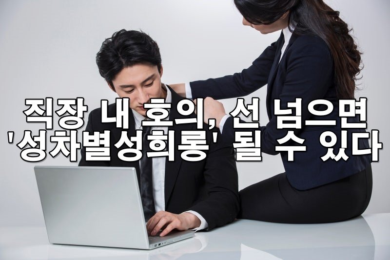 직장 내 호의, 기준 넘으면 ‘성차별·성희롱’ 될 수 있어요