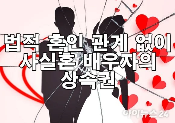 법적 혼인 관계 없이 함께 살던 사실혼 배우자의 상속권