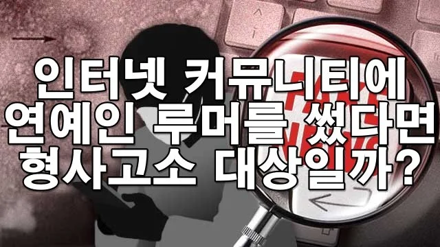 인터넷 커뮤니티에 연예인 루머를 썼다면 형사고소 대상일까?