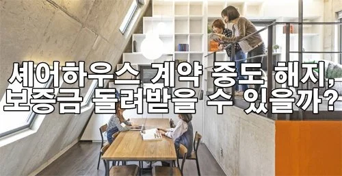 셰어하우스 계약 중도 해지, 보증금 돌려받을 수 있을까?