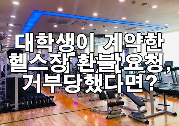 대학생이 계약한 헬스장 환불 요청 거부당했다면?