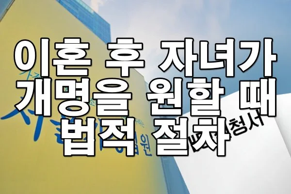 이혼 후 자녀가 개명하고 싶어 할 때 법적 절차