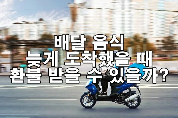 배달 음식 늦게 도착했을 때 환불 받을 수 있을까?