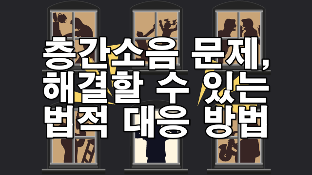 층간소음, 법적으로 이렇게 대응하세요! 3단계 완벽 가이드