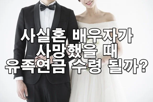 사실혼 배우자도 유족연금 받을 수 있나요? 수령 가능 여부