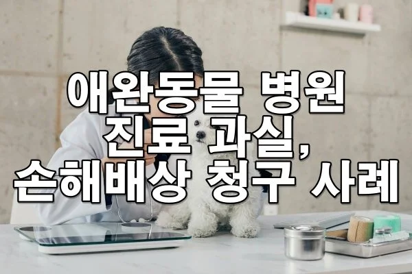 애완동물 병원 진료 과실로 인한 손해배상 청구 사례