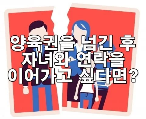 양육권을 넘긴 후 자녀와 연락을 이어가고 싶다면?