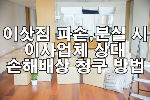 이삿짐 파손·분실 시 이사업체 상대 손해배상 청구 방법